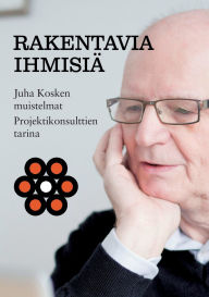 Title: Rakentavia ihmisiï¿½: Juha Kosken muistelmat, Projektikonsulttien tarina, Author: Juha Koski