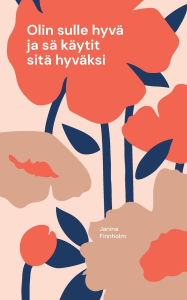 Title: Olin sulle hyvï¿½ ja sï¿½ kï¿½ytit sitï¿½ hyvï¿½ksi, Author: Janina Finnholm