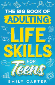 Title: The Big Book of Adulting Life Skills for Teens: A Complete Guide to All the Crucial Life Skills They Don't Teach You in School for Teenagers, Author: Emily Carter