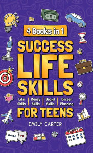 Title: Success Life Skills for Teens: 4 Books in 1 - Learn Essential Life Skills, Master Social Skills, Become Financially Savvy, Find Your Future Dream Career and Turn Your Life into a Huge Success, Author: Emily Carter