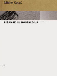 Title: Pisanje ili nostalgija, Author: Mirko Kovac