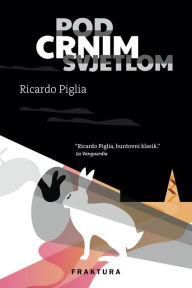 Title: Pod crnim svjetlom, Author: Ricardo Piglia
