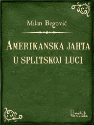 Title: Amerikanska jahta u splitskoj luci, Author: Milan Begovic