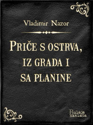Title: Price s ostrva, iz grada i sa planine, Author: Vladimir Nazor