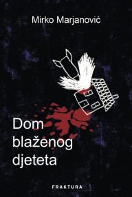 Title: Dom blazenog djeteta, Author: Mirko Marjanovic