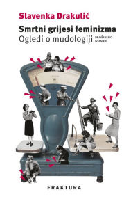 Title: Smrtni grijesi feminizma: Ogledi o mudologiji (prosireno izdanje), Author: Slavenka Drakulic