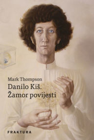 Title: Danilo Kis. Zamor povijesti, Author: Mark Thompson
