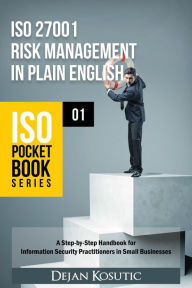 Title: ISO 27001 Risk Management in Plain English: A Step-by-Step Handbook for Information Security Practitioners in Small Businesses, Author: Dejan Kosutic