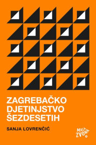Title: Zagrebacko djetinjstvo sezdesetih, Author: Sanja Lovrencic