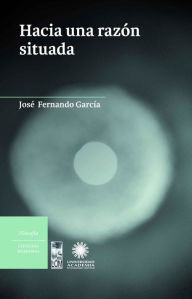 Title: Hacia una razón situada, Author: José Fernando García