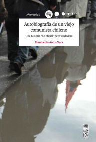 Title: Autobiografía de un viejo comunista chileno, Author: Humberto Arcos Vera