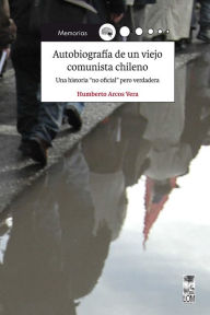 Title: Autobiografía de un viejo comunista chileno, Author: Humberto Arcos Vera