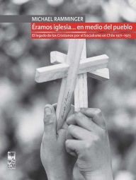 Title: Éramos iglesia. en medio del pueblo. El legado de los Cristianos por el Socialismo en Chile 1971-1973, Author: Michael Ramminger