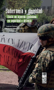 Title: Soberanía y dignidad: hacia un acuerdo ciudadano en seguridad y defensa, Author: Gabriel Salazar Vergara