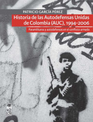 Title: Historia de las Autodefensas Unidas de Colombia (AUC) (1994-2006): Paramilitares y autodefensas en el conflicto armado, Author: Patricio García Pérez