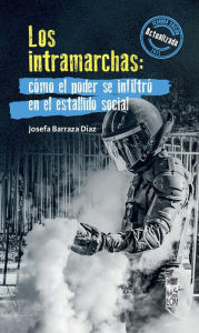 Title: Los Intramarchas: Cómo el poder se infiltró en el estallido social. Segunda edición, Author: Josefa Barraza Díaz