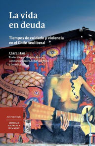 Title: La vida en deuda: Tiempos de cuidado y violencia en el Chile neoliberal, Author: Clara Young Han