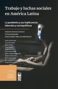 Title: Trabajo y luchas sociales en América Latina: La pandemia y sus implicancias laborales y sociopolíticas, Author: Antonio Aravena