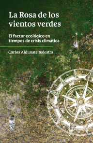 Title: La Rosa de los vientos verdes: El Factor Ecológico en Tiempos de Crisis Climática, Author: Carlos Aldunate Balestra
