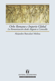 Title: Orbe Romano e Imperio Global: La romanización desde Augusto a Caracalla, Author: Alejandro Bancalari Molina