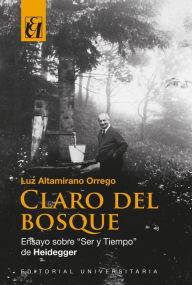Title: Claro del bosque: Ensayo sobre Ser y Tiempo de Heidegger, Author: Luz Altamirano Orrego