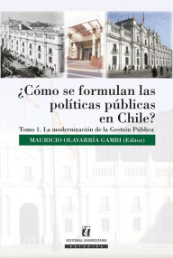 Title: ¿Cómo se formulan las políticas públicas en Chile? Tomo I: La modernización de la gestión pública, Author: Mauricio Olavarría Gambi