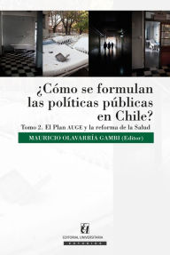 Title: ¿Cómo se formulan las políticas públicas en Chile? Tomo II: El Plan Auge y la reforma de la salud, Author: Mauricio Olavarría Gambi