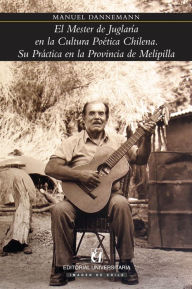 Title: El Mester de Juglaría en la Cultura Poética Chilena: Su Práctica en la Provincia de Melipilla, Author: Manuel Dannemann