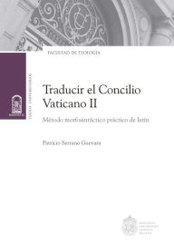 Title: Traducir el Concilio Vaticano II: Método morfosintáctico práctico de latín, Author: Patricio Serrano Guevara