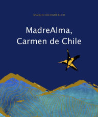 Title: Madre alma, Carmen de Chile: Chilenías de tierra y tiempo, Author: Joaquín Alliende Luco