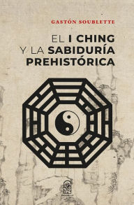 Title: El I Ching y la sabiduría prehistórica, Author: Gastón Soublette