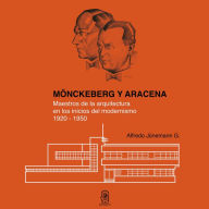 Title: Mönckeberg y aracena: Maestros de la arquitectura en los inicios del modernismo 1920 - 1950, Author: José Alfredo Junemann Gazmuri