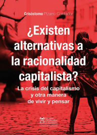 Title: ¿Existen alternativas a la racionalidad capitalista?: La crisis del capitalismo y otra manera de vivir y pensar, Author: Crisóstomo Pizarro Contador