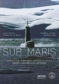 Title: Sub Maris: La gesta del submarino Simpson, el piloto pardo y una película japonesa, Author: Juan Carlos Toledo de la Maza