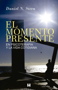 Title: El Momento Presente: En psicoterapia y la vida cotidiana, Author: Daniel N. Stern