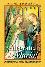 Title: Alégrate María. Meditaciones sobre la anunciación, Author: Rafael Fernández de Andraca