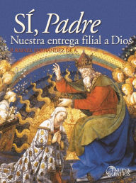Title: Sí, Padre: Nuestra entrega filial a Dios, Author: Rafael Fernández de Andraca