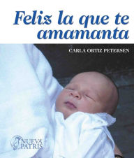 Title: Feliz la que te amamanta, Author: Carla Ortiz Petersen