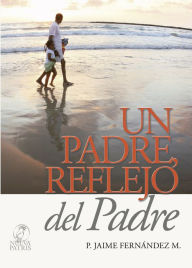 Title: Un Padre reflejo del Padre, Author: Jaime Fernández Montero