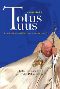 Title: Totus Tuus: El mensaje mariano de un Papa santo, Author: Pedro Rosso Mege
