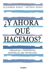 Title: ¿Y ahora qué hacemos?: Preguntas y respuestas después de una infidelidad, Author: Alejandra Godoy Haeberle