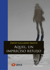 Title: Aquel, un impreciso reflejo, Author: David Gallardo Matus