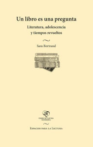 Title: Un libro es una pregunta: Literatura, adolescencia y tiempos revueltos, Author: Sara Bertrand
