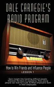 Title: Dale Carnegie's Radio Program: How to Win Friends and Influence People - Lesson 1: Gain insight into handling difficult people; Discover the keys to popularity; How young people can look for a job; & What employers want in their employees, Author: Dale Carnegie