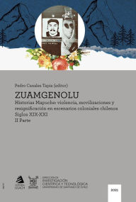 Title: Zuamgenolu: Historias Mapuche: violencia, movilizaciones y resignificación en escenarios coloniales chilenos siglos XIX-XXI. II Parte, Author: Pedro Canales Tapia
