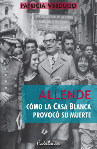 Title: Allende: Cómo la Casa Blanca provocó su muerte, Author: Patricia Verdugo