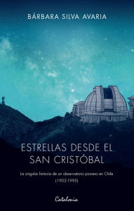 Title: Estrellas desde el San Cristóbal: La singular historia de un observatorio pionero en Chile (1903-1995), Author: Bárbara Silva