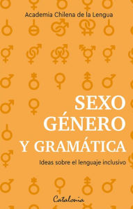 Title: Sexo, género y gramática: Ideas sobre el lenguaje inclusivo, Author: Academia Chilena de la Lengua