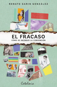 Title: El fracaso: Cómo se incendió la Convención, Author: Renato Garin González