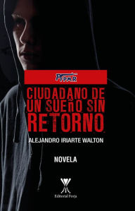 Title: Ciudadano de un sueño sin retorno, Author: Alejandro Iriarte Walton